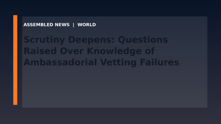 Scrutiny Deepens: Questions Raised Over Knowledge of Ambassadorial Vetting Failures